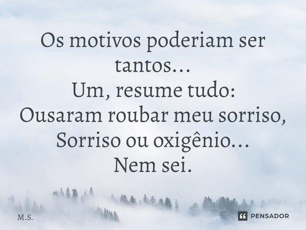 ⁠⁠Os motivos poderiam ser tantos... Um, resume tudo: Ousaram roubar meu sorriso, Sorriso ou oxigênio... Nem sei.... Frase de M.S..