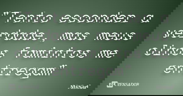 "Tento esconder a verdade, mas meus olhos famintos me entregam"... Frase de MsSad.