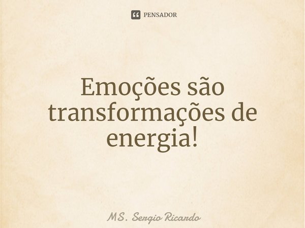 ⁠Emoções são transformações de energia!... Frase de MS. Sergio Ricardo.