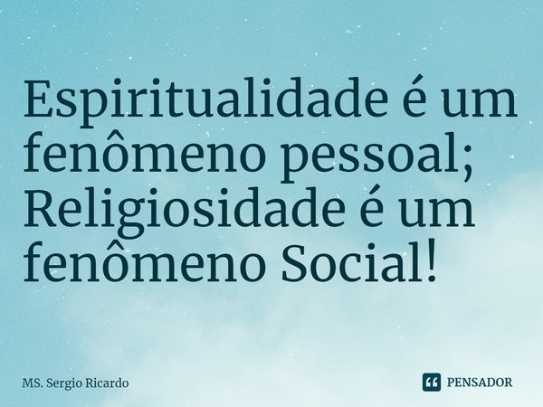 ⁠Espiritualidade é um fenômeno pessoal;
Religiosidade é um fenômeno Social!... Frase de MS. Sergio Ricardo.