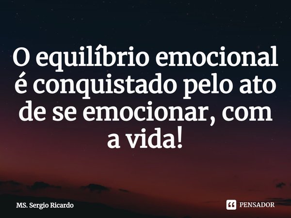 ⁠O equilíbrio emocional é conquistado pelo ato de se emocionar, com a vida!... Frase de MS. Sergio Ricardo.