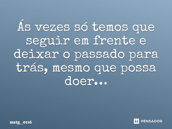 Às vezes só temos que seguir em frente e deixar o passado para trás, mesmo que possa doer… ⁠... Frase de mstg_0116.