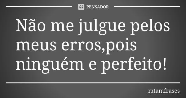 Não me julgue pelos meus erros,pois ninguém e perfeito!... Frase de mtamfrases.