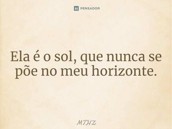 ⁠Ela é o sol, que nunca se põe no meu horizonte.... Frase de MTHZ.