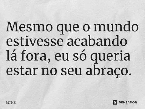 ⁠Mesmo que o mundo estivesse acabando lá fora, eu só queria estar no seu abraço.... Frase de MTHZ.