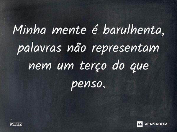 ⁠Minha mente é barulhenta, palavras não representam nem um terço do que penso.... Frase de MTHZ.