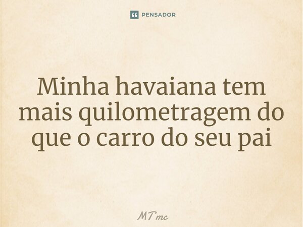 ⁠Minha havaiana tem mais quilometragem do que o carro do seu pai... Frase de MT MC.