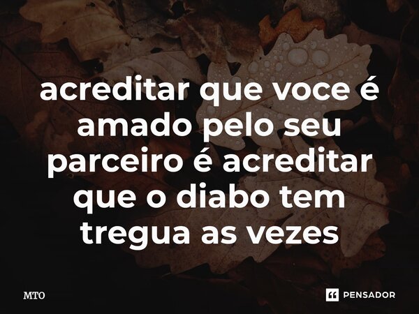 ⁠acreditar que voce é amado pelo seu parceiro é acreditar que o diabo tem tregua as vezes... Frase de MTO.