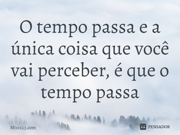 ⁠O tempo passa e a única coisa que você vai perceber, é que o tempo passa... Frase de Mtsix23.com.