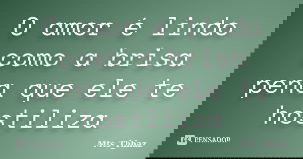 O amor é lindo como a brisa pena que ele te hostiliza... Frase de Mts_Thhaz.