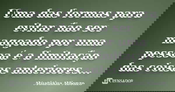Uma das formas para evitar não ser magoado por uma pessoa é a limitação das coisas anteriores...... Frase de Muafukua Mbonzo.