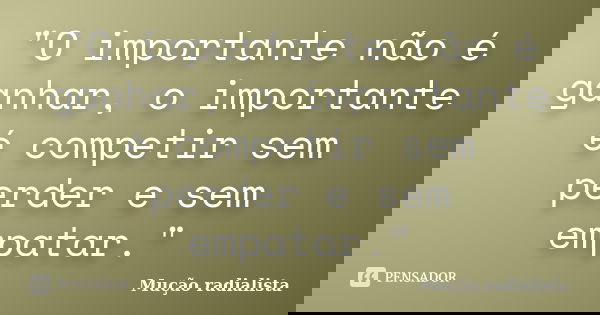 "O importante não é ganhar, o importante é competir sem perder e sem empatar."... Frase de Mução radialista.