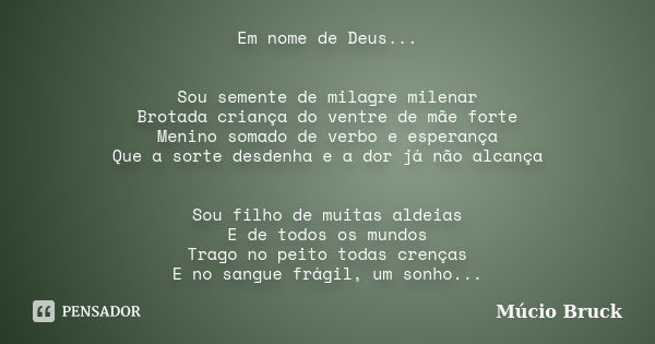 Em nome de Deus... Sou semente de milagre milenar Brotada criança do ventre de mãe forte Menino somado de verbo e esperança Que a sorte desdenha e a dor já não ... Frase de Múcio Bruck.