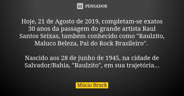 Hoje, 21 de Agosto de 2019, completam-se exatos 30 anos da passagem do grande artista Raul Santos Seixas, também conhecido como "Raulzito, Maluco Beleza, P... Frase de Múcio Bruck.