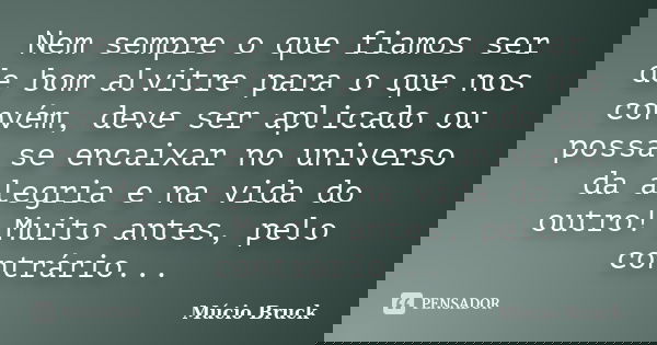 Nem sempre o que fiamos ser de bom alvitre para o que nos convém, deve ser aplicado ou possa se encaixar no universo da alegria e na vida do outro! Muito antes,... Frase de Múcio Bruck.