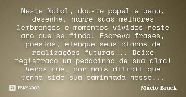 Neste Natal, dou-te papel e pena, desenhe, narre suas melhores lembranças e momentos vividos neste ano que se finda! Escreva frases, poesias, elenque seus plano... Frase de Múcio Bruck.