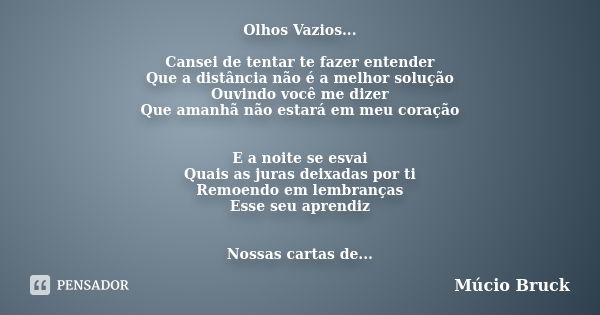 Olhos Vazios... Cansei de tentar te fazer entender Que a distância não é a melhor solução Ouvindo você me dizer Que amanhã não estará em meu coração E a noite s... Frase de Múcio Bruck.