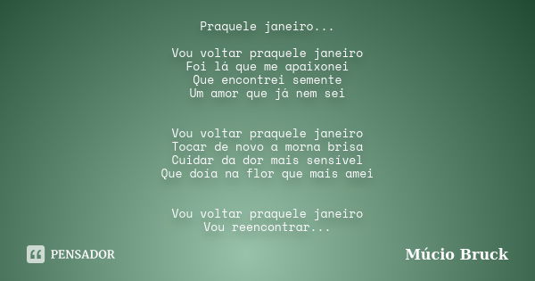 Praquele janeiro... Vou voltar praquele janeiro Foi lá que me apaixonei Que encontrei semente Um amor que já nem sei Vou voltar praquele janeiro Tocar de novo a... Frase de Múcio Bruck.