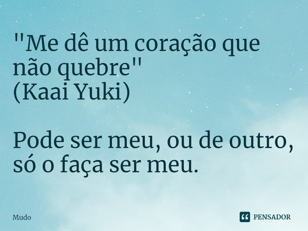 "⁠Me dê um coração que não quebre"
(Kaai Yuki) Pode ser meu, ou de outro,
só o faça ser meu.... Frase de Mudo.