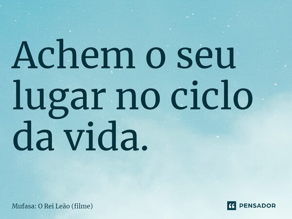 ⁠Achem o seu lugar no ciclo da vida.... Frase de Mufasa: O Rei Leão (filme).