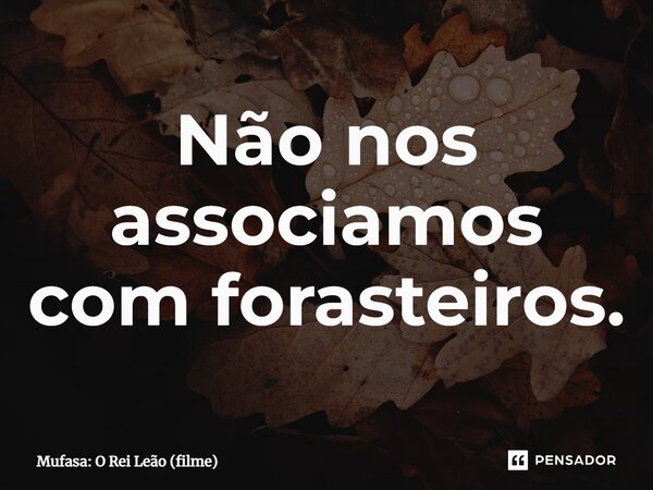 ⁠Não nos associamos com forasteiros.... Frase de Mufasa: O Rei Leão (filme).