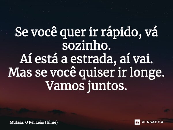 ⁠Se você quer ir rápido, vá sozinho. Aí está a estrada, aí vai. Mas se você quiser ir longe. Vamos juntos.... Frase de Mufasa: O Rei Leão (filme).