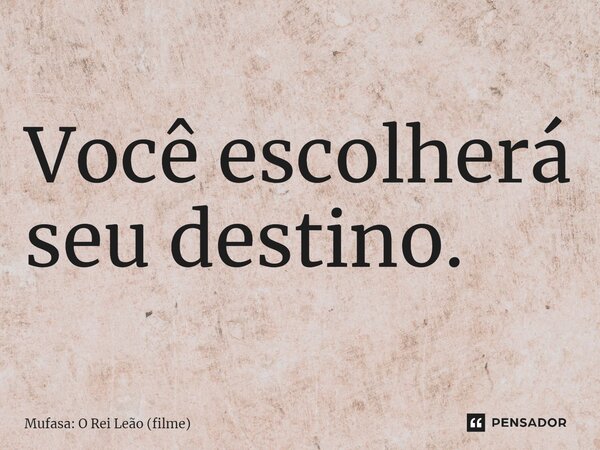 ⁠Você escolherá seu destino.... Frase de Mufasa: O Rei Leão (filme).