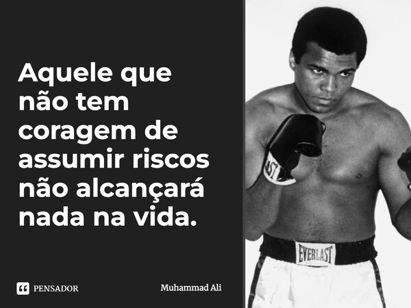 Aquele que não tem coragem de assumir riscos não alcançará nada na vida.... Frase de Muhammad Ali.