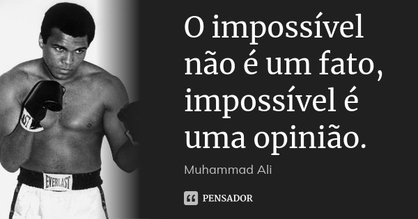 O impossível não é um fato, impossível é uma opinião.... Frase de Muhammad Ali.
