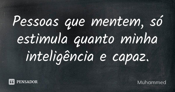 Pessoas que mentem, só estimula quanto minha inteligência e capaz.... Frase de Muhammed.