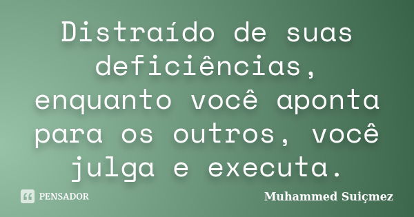 Distraído de suas deficiências, enquanto você aponta para os outros, você julga e executa.... Frase de Muhammed Suiçmez.