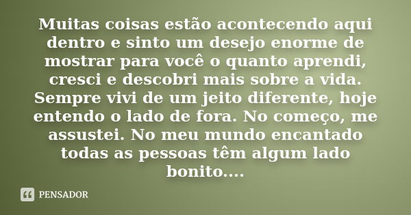 Muitas coisas estão acontecendo aqui dentro e sinto um desejo enorme de mostrar para você o quanto aprendi, cresci e descobri mais sobre a vida. Sempre vivi de 