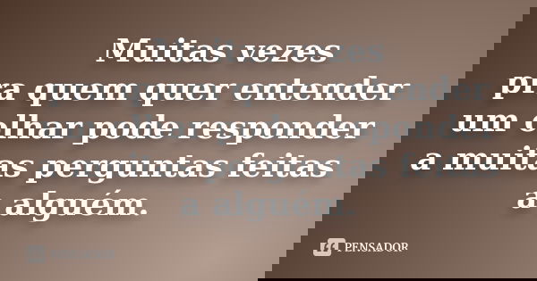 Muitas vezes pra quem quer entender um olhar pode responder a muitas perguntas feitas a alguém.... Frase de anônimo.