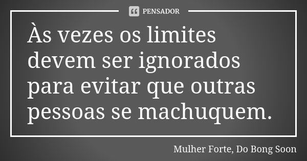 Às vezes os limites devem ser ignorados para evitar que outras pessoas se machuquem.... Frase de Mulher Forte, Do Bong Soon.