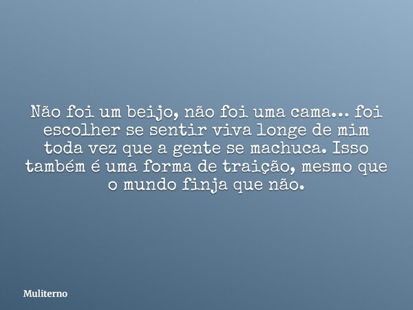 Não foi um beijo, não foi uma cama… foi escolher se sentir viva longe de mim toda vez que a gente se machuca. Isso também é uma forma de traição, mesmo que o mu... Frase de Muliterno.