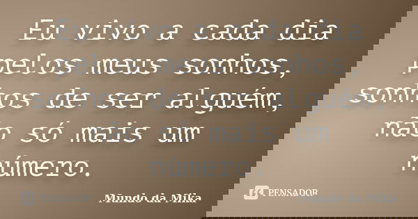 Eu vivo a cada dia pelos meus sonhos, sonhos de ser alguém, não só mais um número.... Frase de Mundo da Mika.