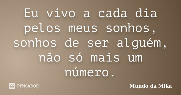 Eu vivo a cada dia pelos meus sonhos, sonhos de ser alguém, não só mais um número.... Frase de Mundo da Mika.