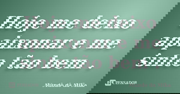 Hoje me deixo apaixonar e me sinto tão bem .... Frase de Mundo da Mika.