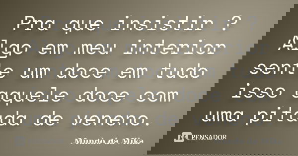 Pra que insistir ? Algo em meu interior sente um doce em tudo isso aquele doce com uma pitada de veneno.... Frase de Mundo da Mika.