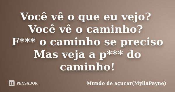 Você vê o que eu vejo? Você vê o caminho? F*** o caminho se preciso Mas veja a p*** do caminho!... Frase de Mundo de açucar(MyllaPayne).