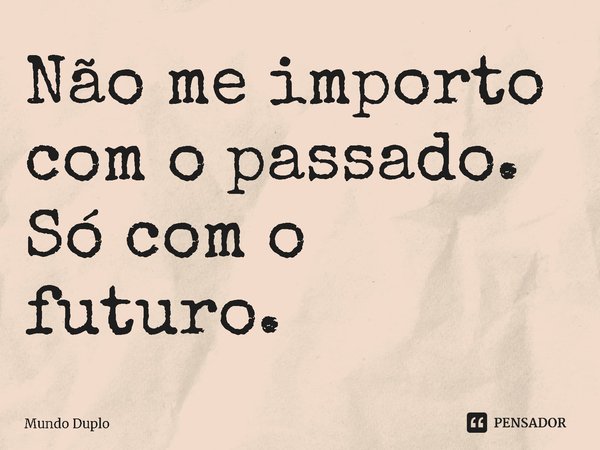 ⁠Não me importo com o passado. Só com o futuro.... Frase de Mundo Duplo.