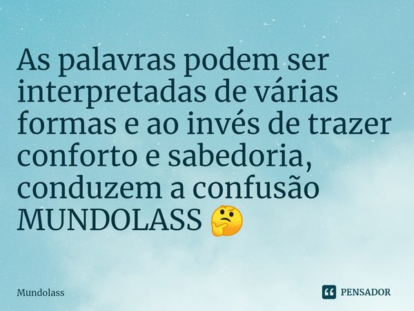 ⁠As palavras podem ser interpretadas de várias formas e ao invés de trazer conforto e sabedoria, conduzem a confusão
MUNDOLASS 🤔... Frase de Mundolass.