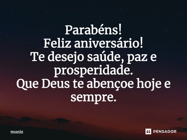Parabéns! Feliz aniversário! Te desejo saúde, paz e prosperidade. Que Deus te abençoe hoje e sempre.... Frase de muniz.