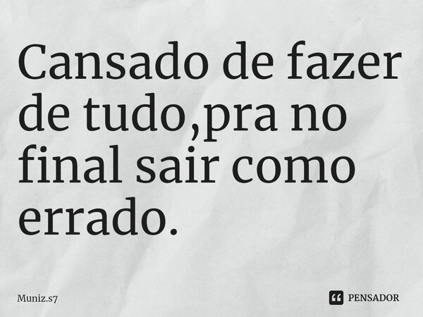 Cansado de fazer de tudo,pra no final sair como errado.... Frase de Muniz.s7.