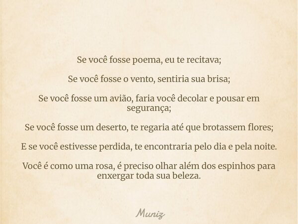 Se você fosse poema, eu te recitava; Se você fosse o vento, sentiria sua brisa; Se você fosse um avião, faria você decolar e pousar em segurança; Se você fosse ... Frase de Muniz.