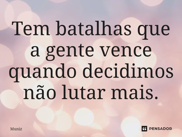 ⁠Tem batalhas que a gente vence quando decidimos não lutar mais.... Frase de muniz.