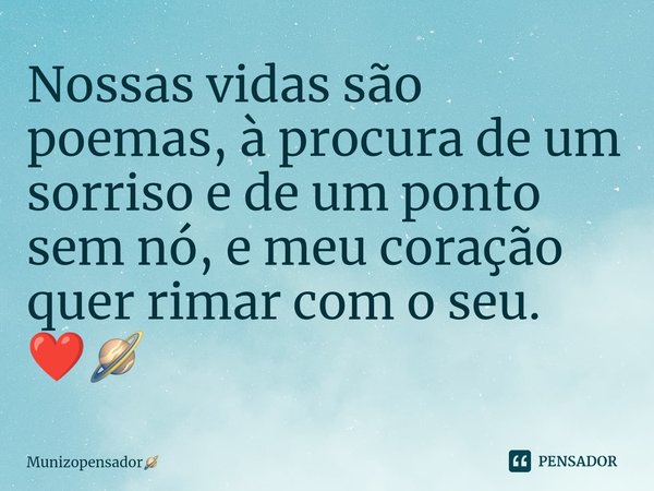 ⁠Nossas vidas são poemas, à procura de um sorriso e de um ponto sem nó, e meu coração quer rimar com o seu.
❤️⁠🪐... Frase de Munizopensador.