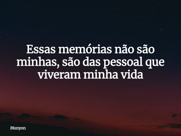 Essas memórias não são minhas, são das pessoal que viveram minha vida... Frase de Munyon.