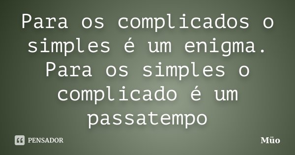 Para os complicados o simples é um enigma. Para os simples o complicado é um passatempo... Frase de Müo.