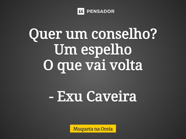 ⁠Quer um conselho? Um espelho O que vai volta - Exu Caveira... Frase de Muqueta na Oreia.